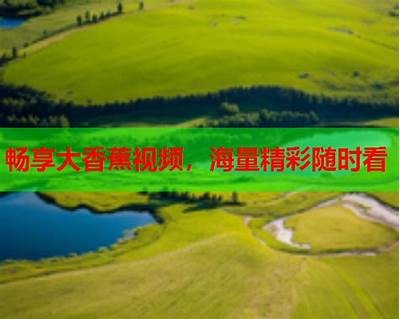 探索国产香蕉视频1024：畅享高清娱乐与精彩内容尽在掌握！